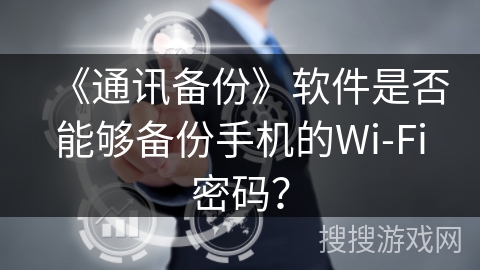 《通讯备份》软件是否能够备份手机的Wi-Fi密码? 《通讯备份》软件是否能够备份手机的Wi-Fi密码?