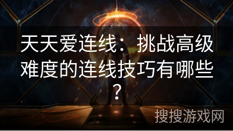 天天爱连线：挑战高级难度的连线技巧有哪些？