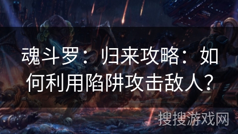魂斗罗:归来攻略:如何利用陷阱攻击敌人? 魂斗罗:归来攻略:如何利用陷阱攻击敌人?