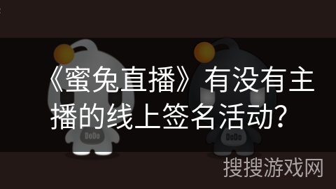 《蜜兔直播》有没有主播的线上签名活动? 《蜜兔直播》有没有主播的线上签名活动?