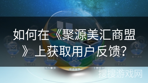如何在《聚源美汇商盟》上获取用户反馈? 如何在《聚源美汇商盟》上获取用户反馈?