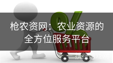 枪农资网：农业资源的全方位服务平台