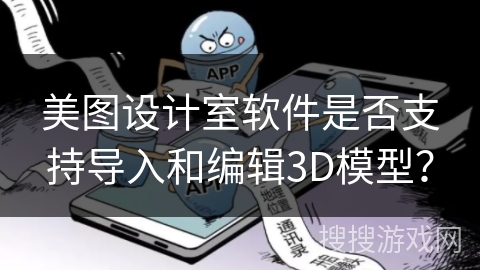 美图设计室软件是否支持导入和编辑3D模型？