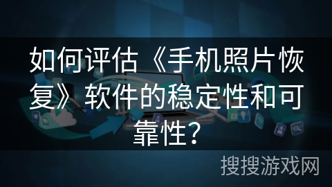 如何评估《手机照片恢复》软件的稳定性和可靠性？