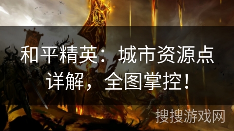 和平精英:城市资源点详解,全图掌控! 和平精英:城市资源点详解,全图掌控!