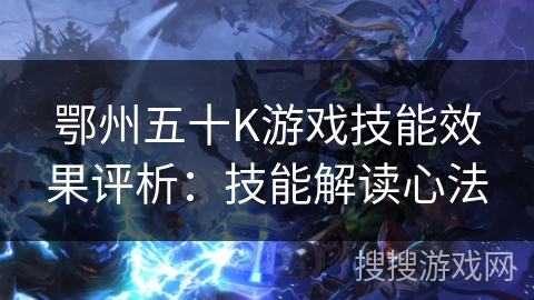 鄂州五十K游戏技能效果评析：技能解读心法