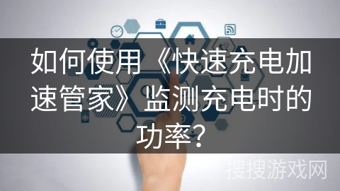 如何使用《快速充电加速管家》监测充电时的功率? 如何使用《快速充电加速管家》监测充电时的功率?