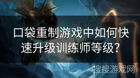 口袋重制游戏中如何快速升级训练师等级? 口袋重制游戏中如何快速升级训练师等级?