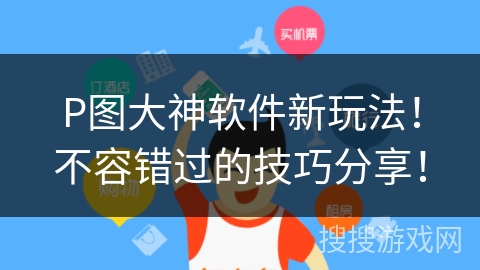 P图大神软件新玩法！不容错过的技巧分享！