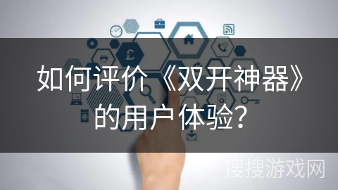 如何评价《双开神器》的用户体验? 如何评价《双开神器》的用户体验?