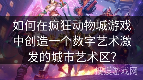 如何在疯狂动物城游戏中创造一个数字艺术激发的城市艺术区？