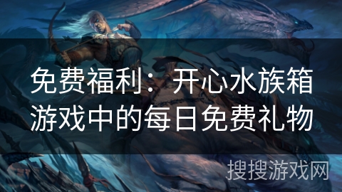 免费福利：开心水族箱游戏中的每日免费礼物