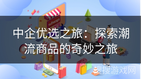 中企优选之旅：探索潮流商品的奇妙之旅