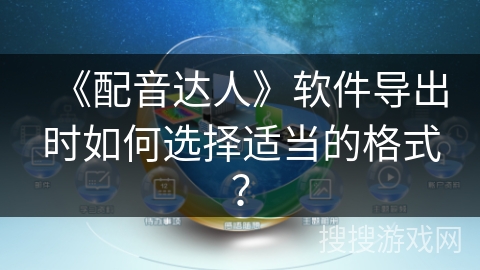 《配音达人》软件导出时如何选择适当的格式? 《配音达人》软件导出时如何选择适当的格式?