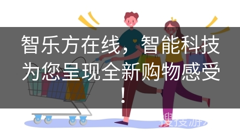 智乐方在线，智能科技为您呈现全新购物感受！