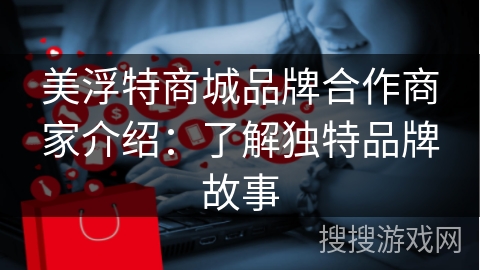 美浮特商城品牌合作商家介绍：了解独特品牌故事