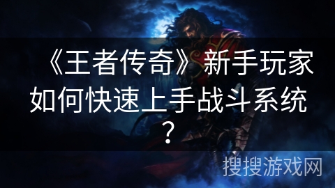 《王者传奇》新手玩家如何快速上手战斗系统? 《王者传奇》新手玩家如何快速上手战斗系统?