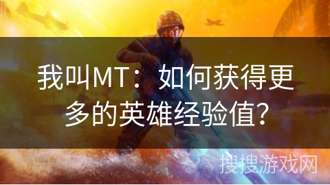 我叫MT:如何获得更多的英雄经验值? 我叫MT:如何获得更多的英雄经验值?