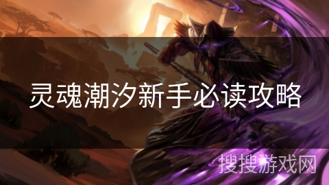 灵魂潮汐新手必读攻略