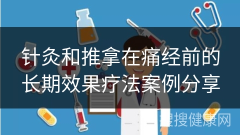 针灸和推拿在痛经前的长期效果疗法案例分享