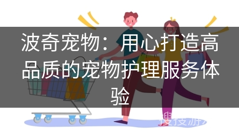 波奇宠物：用心打造高品质的宠物护理服务体验