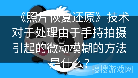 《照片恢复还原》技术对于处理由于手持拍摄引起的微动模糊的方法是什么? 《照片恢复还原》技术对于处理由于手持拍摄引起的微动模糊的方法是什么?