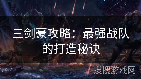 三剑豪攻略:最强战队的打造秘诀 三剑豪攻略:最强战队的打造秘诀