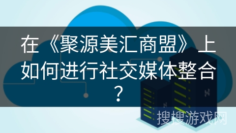 在《聚源美汇商盟》上如何进行社交媒体整合? 在《聚源美汇商盟》上如何进行社交媒体整合?