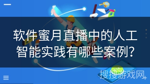 软件蜜月直播中的人工智能实践有哪些案例？