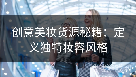 创意美妆货源秘籍：定义独特妆容风格