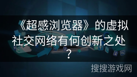 《超感浏览器》的虚拟社交网络有何创新之处? 《超感浏览器》的虚拟社交网络有何创新之处?
