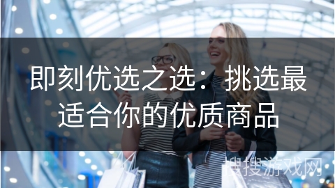 即刻优选之选：挑选最适合你的优质商品