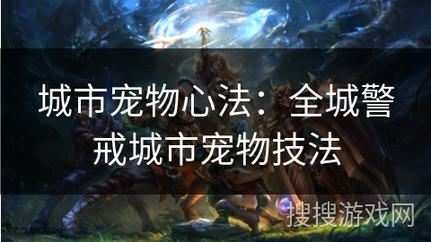 城市宠物心法:全城警戒城市宠物技法 城市宠物心法:全城警戒城市宠物技法