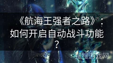 《航海王强者之路》:如何开启自动战斗功能? 《航海王强者之路》:如何开启自动战斗功能?