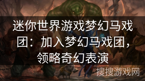 迷你世界游戏梦幻马戏团：加入梦幻马戏团，领略奇幻表演