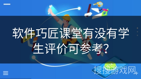 软件巧匠课堂有没有学生评价可参考? 软件巧匠课堂有没有学生评价可参考?