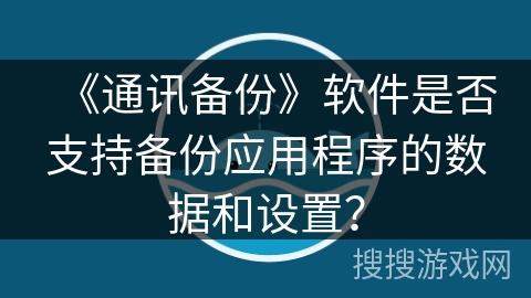 《通讯备份》软件是否支持备份应用程序的数据和设置？