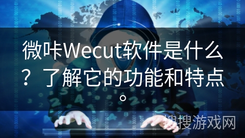 微咔Wecut软件是什么？了解它的功能和特点。