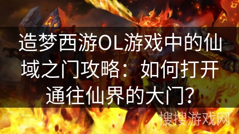 造梦西游OL游戏中的仙域之门攻略：如何打开通往仙界的大门？