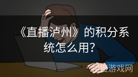 《直播泸州》的积分系统怎么用？