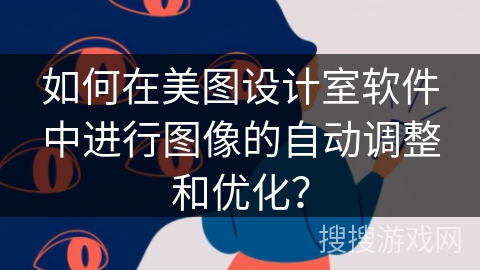 如何在美图设计室软件中进行图像的自动调整和优化? 如何在美图设计室软件中进行图像的自动调整和优化?