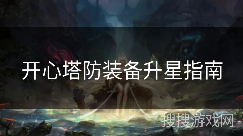 开心塔防装备升星指南 开心塔防装备升星指南