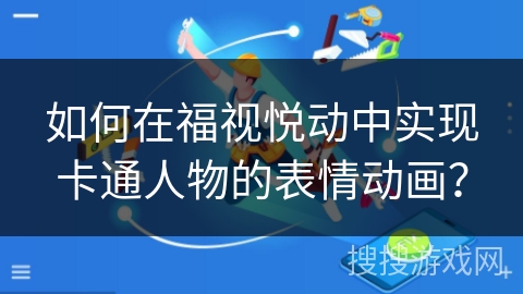 如何在福视悦动中实现卡通人物的表情动画? 如何在福视悦动中实现卡通人物的表情动画?