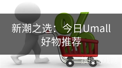 新潮之选：今日Umall好物推荐