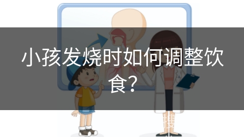 小孩发烧时如何调整饮食？