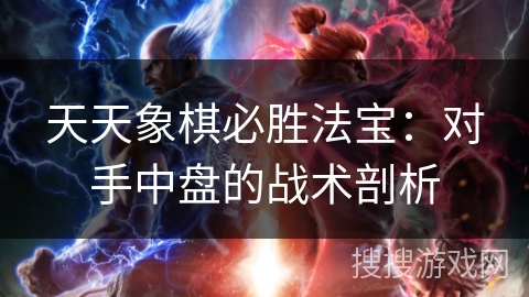 天天象棋必胜法宝:对手中盘的战术剖析 天天象棋必胜法宝:对手中盘的战术剖析