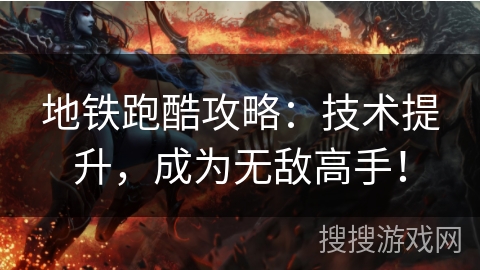 地铁跑酷攻略：技术提升，成为无敌高手！