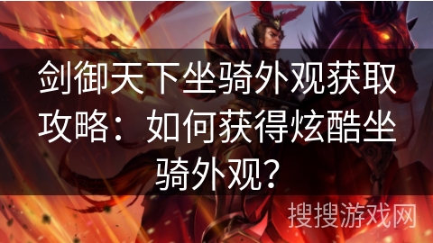 剑御天下坐骑外观获取攻略:如何获得炫酷坐骑外观? 剑御天下坐骑外观获取攻略:如何获得炫酷坐骑外观?