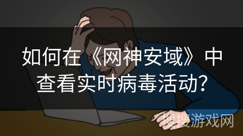 如何在《网神安域》中查看实时病毒活动? 如何在《网神安域》中查看实时病毒活动?