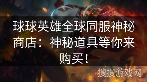 球球英雄全球同服神秘商店:神秘道具等你来购买! 球球英雄全球同服神秘商店:神秘道具等你来购买!